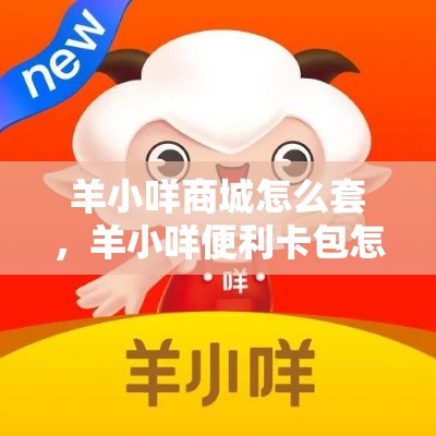 羊小咩商城怎么套,羊小咩便利卡包怎么变现