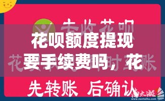 花呗额度提现要手续费吗，花呗消费额度取现