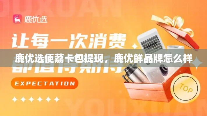 鹿优选便荔卡包提现，鹿优鲜品牌怎么样