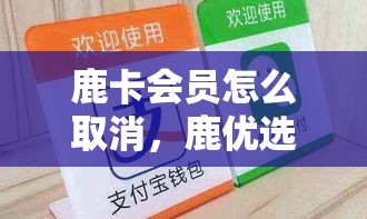 鹿卡会员怎么取消，鹿优选便荔卡取现
